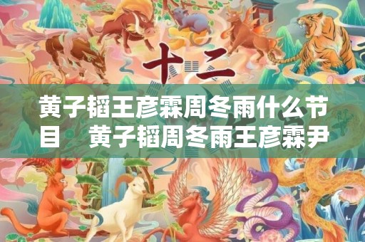 黄子韬王彦霖周冬雨什么节目    黄子韬周冬雨王彦霖尹正综艺叫什