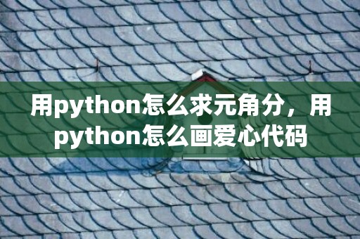 用python怎么求元角分，用python怎么画爱心代码
