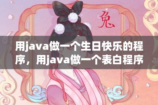 用java做一个生日快乐的程序，用java做一个表白程序