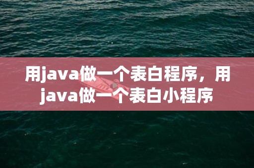用java做一个表白程序，用java做一个表白小程序