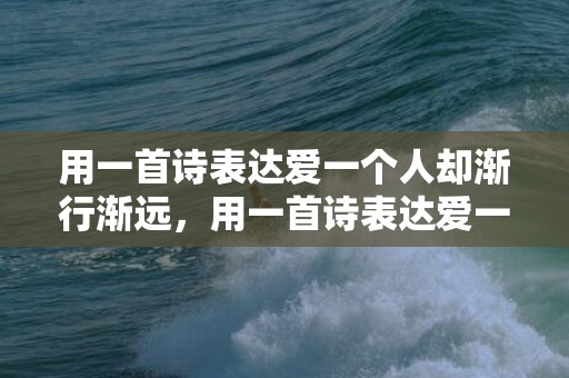 用一首诗表达爱一个人却渐行渐远，用一首诗表达爱一个人