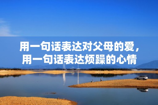 用一句话表达对父母的爱，用一句话表达烦躁的心情