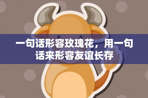 一句话形容玫瑰花，用一句话来形容友谊长存