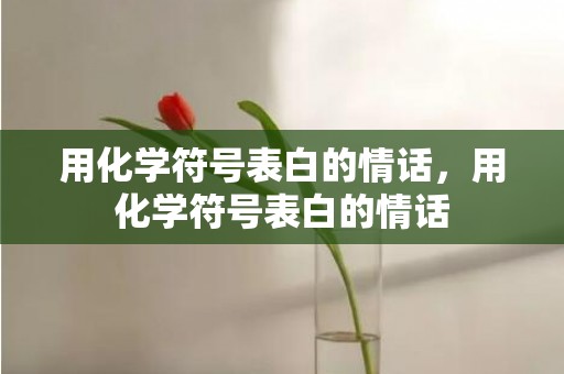 用化学符号表白的情话，用化学符号表白的情话