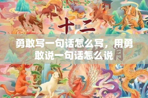 勇敢写一句话怎么写，用勇敢说一句话怎么说