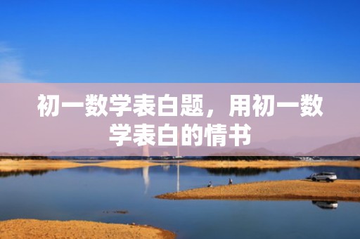 初一数学表白题，用初一数学表白的情书
