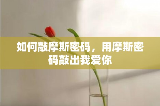 如何敲摩斯密码，用摩斯密码敲出我爱你