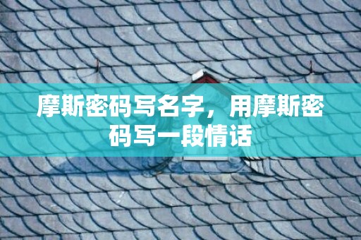 摩斯密码写名字，用摩斯密码写一段情话