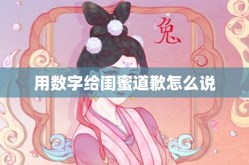 用数字给闺蜜道歉怎么说
