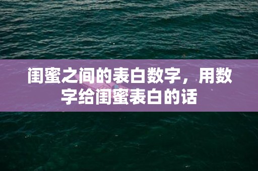 闺蜜之间的表白数字，用数字给闺蜜表白的话