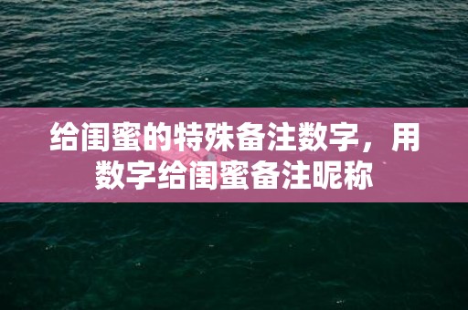 给闺蜜的特殊备注数字，用数字给闺蜜备注昵称