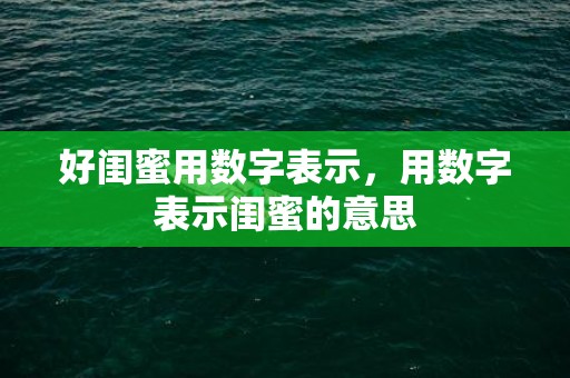 好闺蜜用数字表示，用数字表示闺蜜的意思