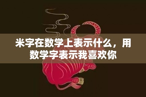 米字在数学上表示什么，用数学字表示我喜欢你