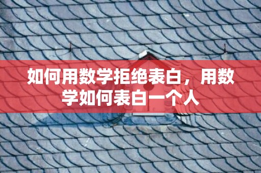 如何用数学拒绝表白，用数学如何表白一个人