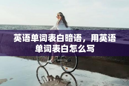 英语单词表白暗语，用英语单词表白怎么写