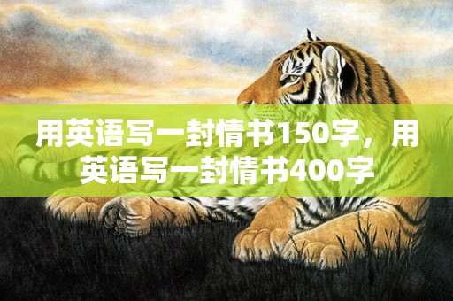用英语写一封情书150字，用英语写一封情书400字