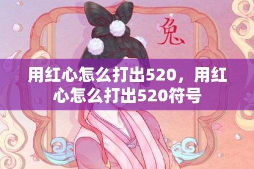 用红心怎么打出520，用红心怎么打出520符号