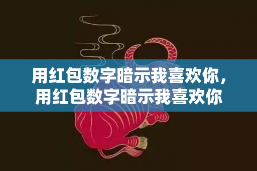 用红包数字暗示我喜欢你，用红包数字暗示我喜欢你