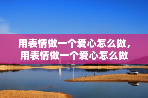 用表情做一个爱心怎么做，用表情做一个爱心怎么做