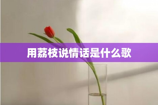 用荔枝说情话是什么歌