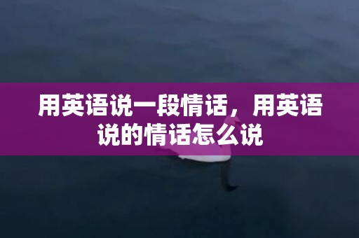 用英语说一段情话，用英语说的情话怎么说