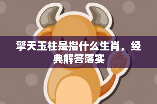 擎天玉柱是指什么生肖，经典解答落实