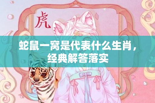蛇鼠一窝是代表什么生肖，经典解答落实