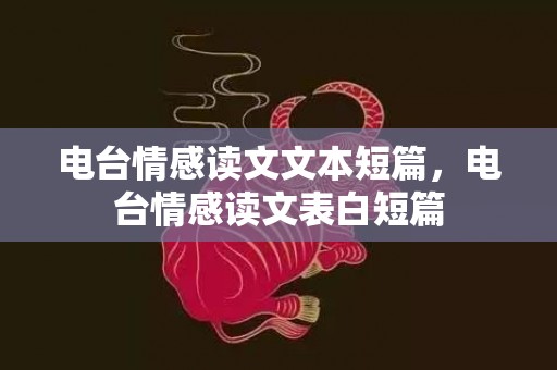 电台情感读文文本短篇，电台情感读文表白短篇
