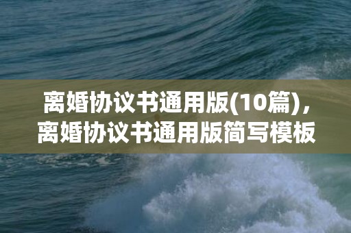 离婚协议书通用版(10篇)，离婚协议书通用版简写模板