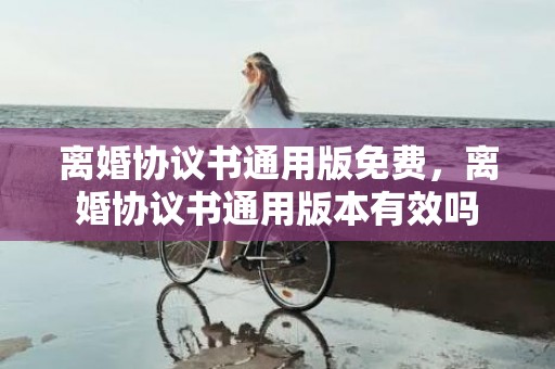 离婚协议书通用版免费，离婚协议书通用版本有效吗
