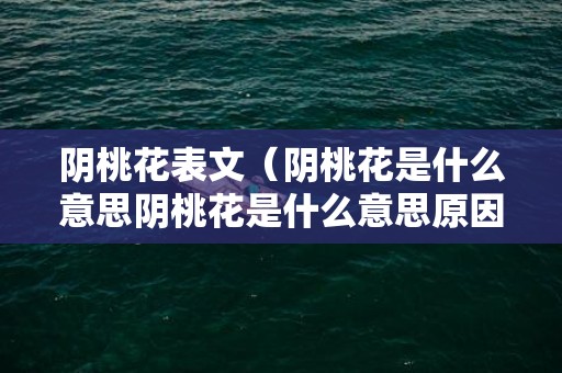 阴桃花表文（阴桃花是什么意思阴桃花是什么意思原因）