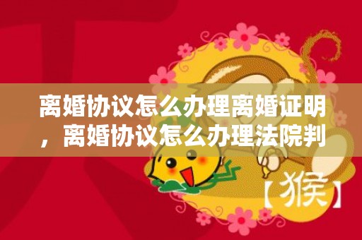 离婚协议怎么办理离婚证明，离婚协议怎么办理法院判决