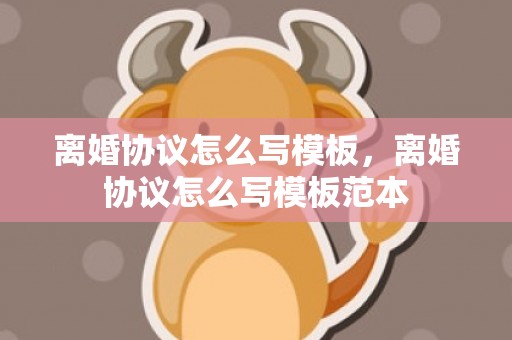 离婚协议怎么写模板，离婚协议怎么写模板范本