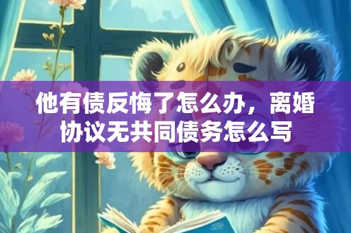 他有债反悔了怎么办，离婚协议无共同债务怎么写