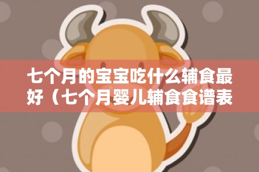 七个月的宝宝吃什么辅食最好（七个月婴儿辅食食谱表）