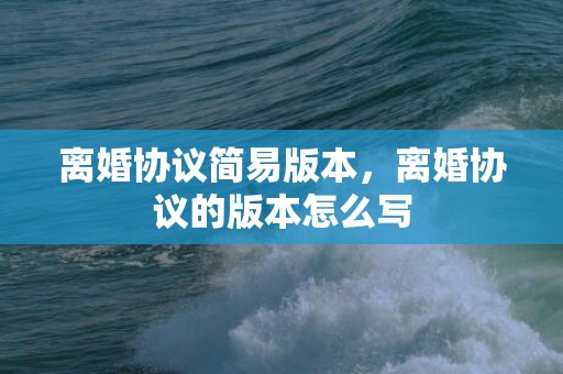 离婚协议简易版本，离婚协议的版本怎么写