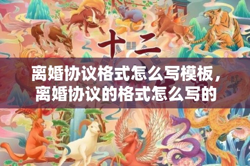 离婚协议格式怎么写模板，离婚协议的格式怎么写的