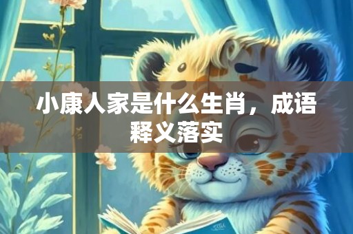 小康人家是什么生肖，成语释义落实