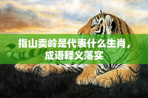 指山卖岭是代表什么生肖，成语释义落实