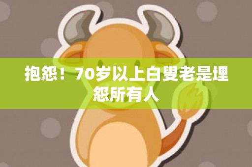 抱怨！70岁以上白叟老是埋怨所有人