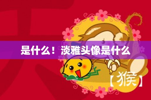 是什么！淡雅头像是什么