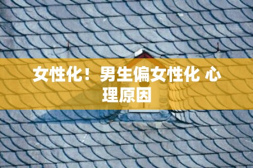 女性化！男生偏女性化 心理原因