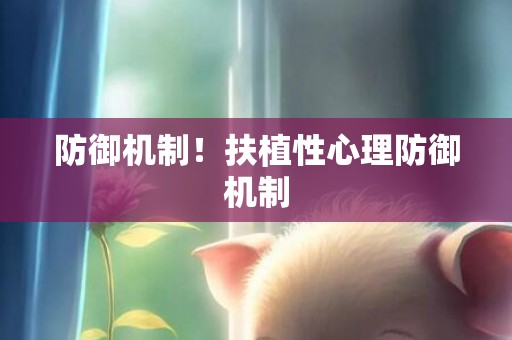 防御机制！扶植性心理防御机制