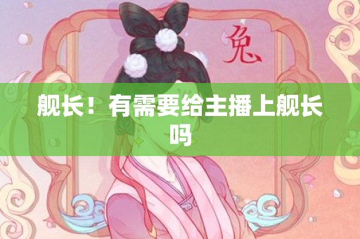 舰长！有需要给主播上舰长吗