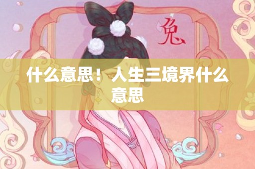 什么意思！人生三境界什么意思