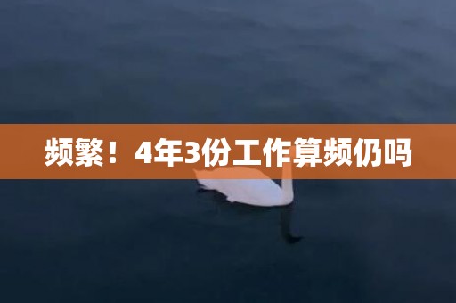频繁！4年3份工作算频仍吗