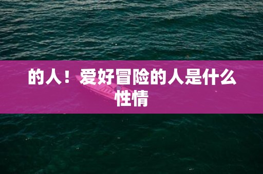的人！爱好冒险的人是什么性情