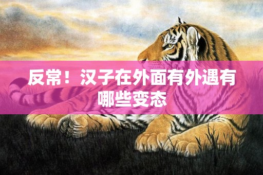 反常！汉子在外面有外遇有哪些变态