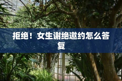 拒绝！女生谢绝邀约怎么答复