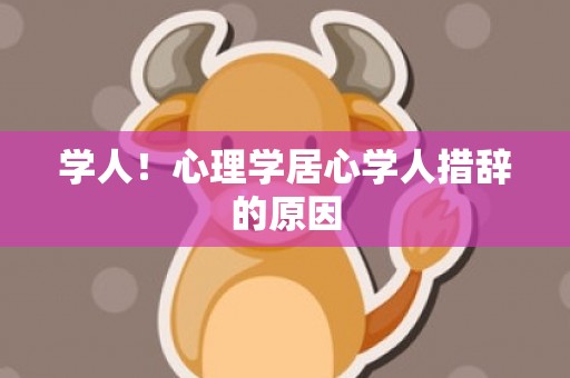 学人！心理学居心学人措辞的原因
